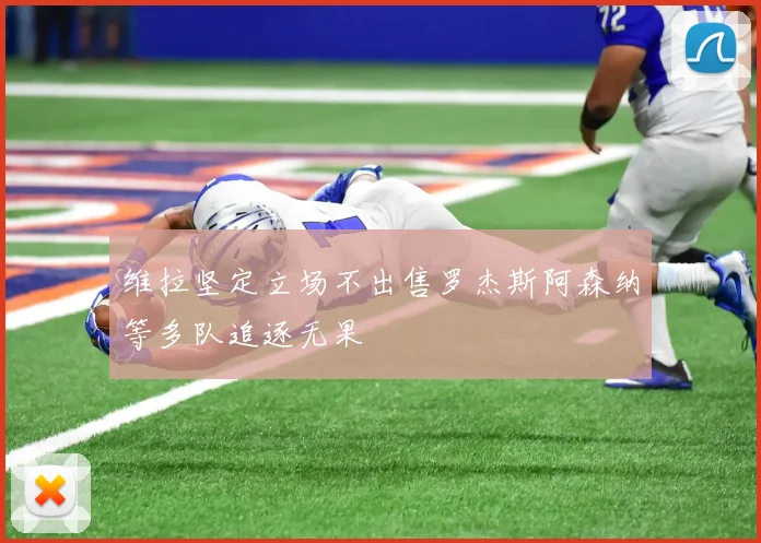 维拉坚定立场不出售罗杰斯阿森纳等多队追逐无果