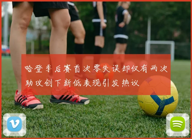 哈登季后赛首次零失误却仅有两次助攻创下新低表现引发热议