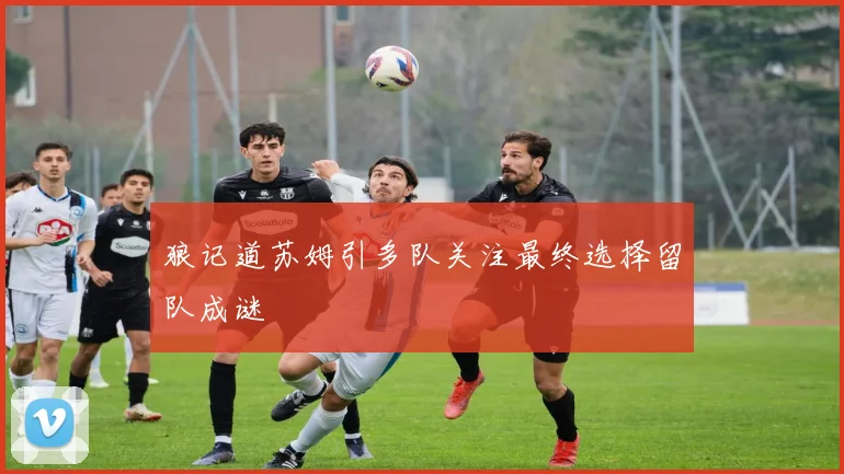狼记道苏姆引多队关注最终选择留队成谜