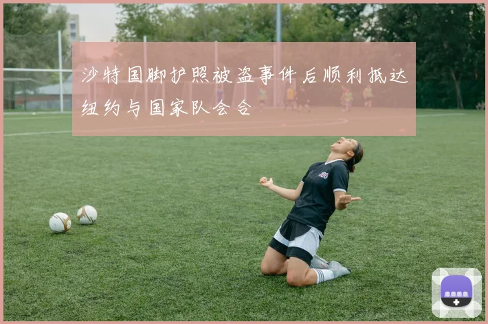 沙特国脚护照被盗事件后顺利抵达纽约与国家队会合