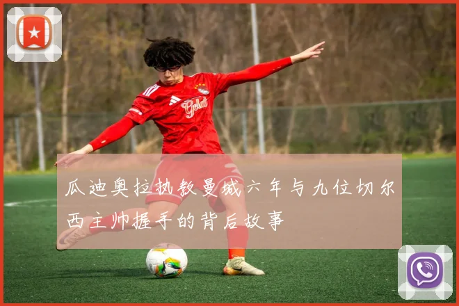 瓜迪奥拉执教曼城六年与九位切尔西主帅握手的背后故事