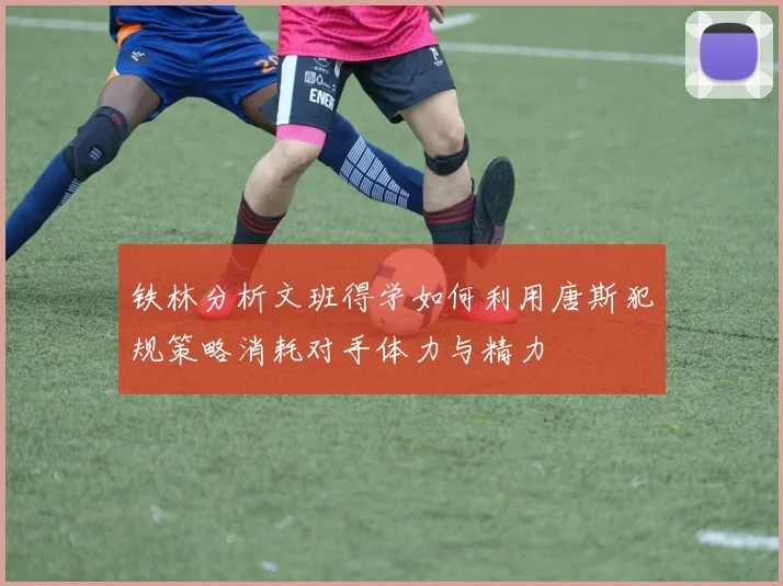 铁林分析文班得学如何利用唐斯犯规策略消耗对手体力与精力