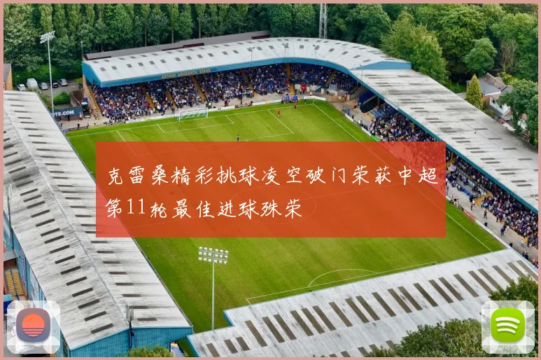 克雷桑精彩挑球凌空破门荣获中超第11轮最佳进球殊荣