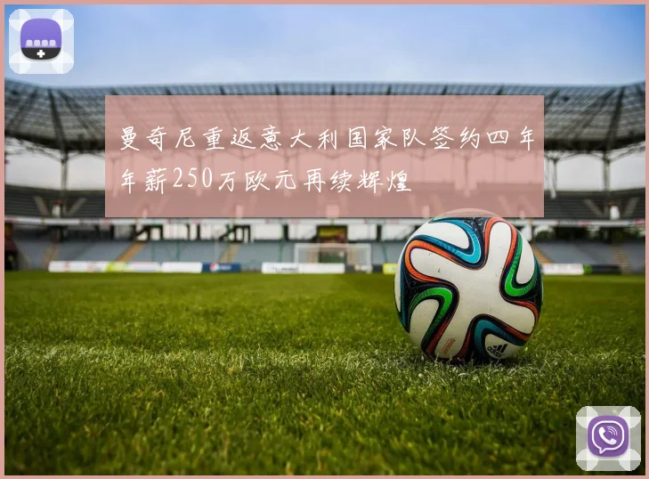 曼奇尼重返意大利国家队签约四年年薪250万欧元再续辉煌