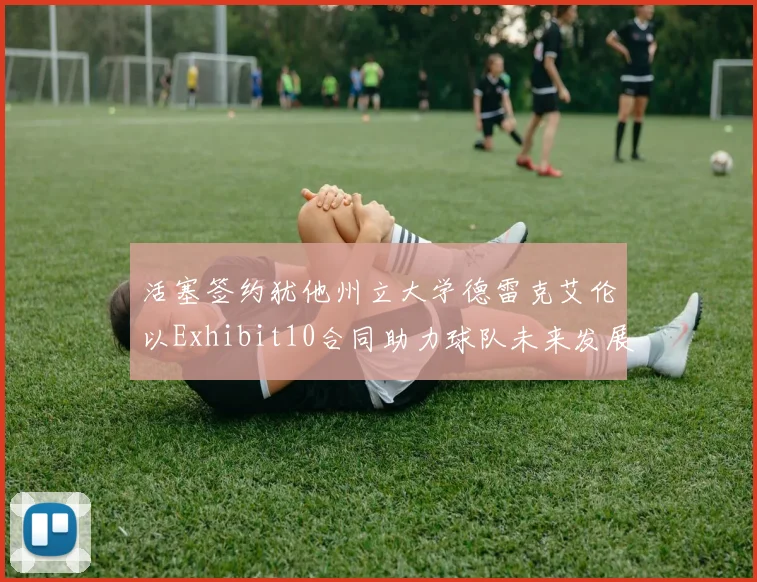 活塞签约犹他州立大学德雷克艾伦以Exhibit10合同助力球队未来发展
