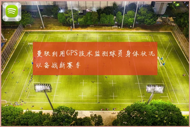 曼联利用GPS技术监测球员身体状况以备战新赛季